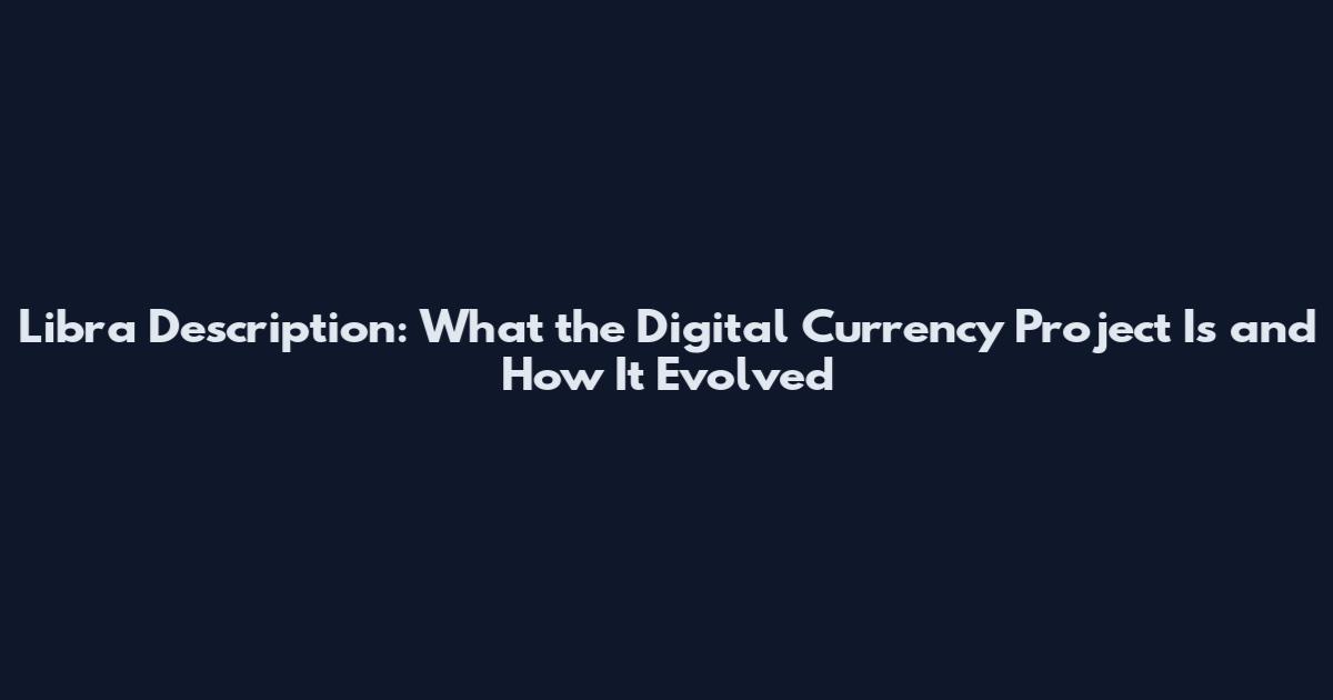 Libra Description: What the Digital Currency Project Is and How It Evolved