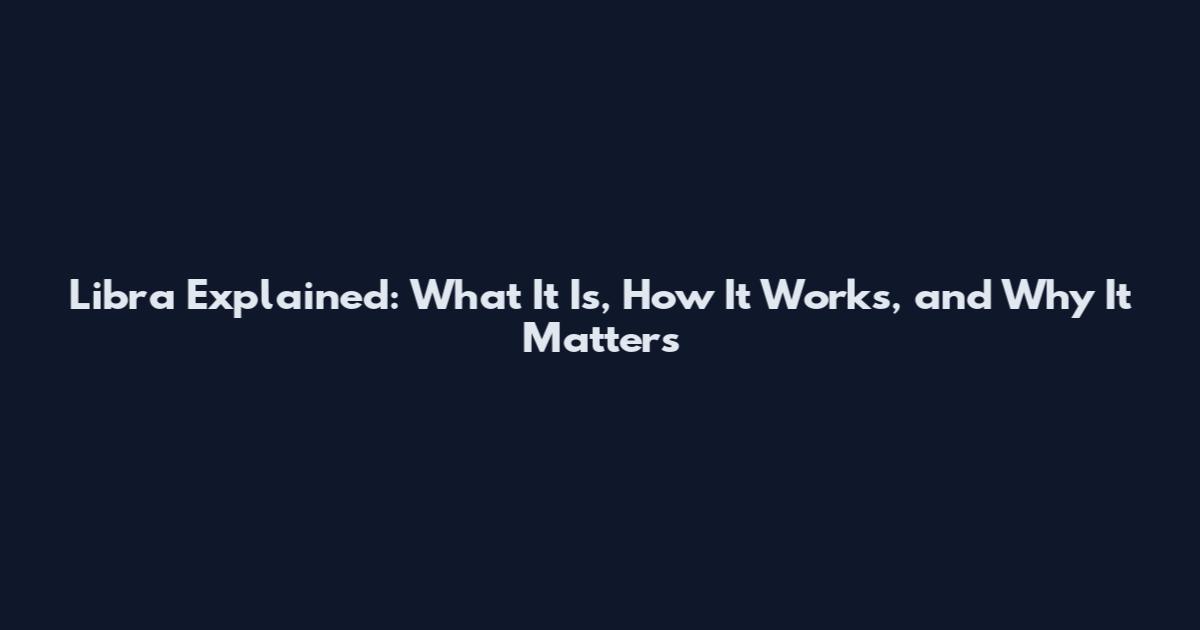 Libra Explained: What It Is, How It Works, and Why It Matters