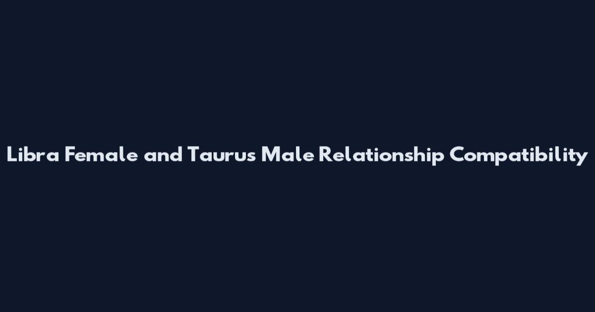 Libra Female and Taurus Male Relationship Compatibility