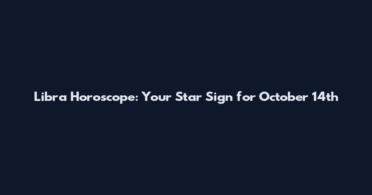 Libra Horoscope: Your Star Sign for October 14th