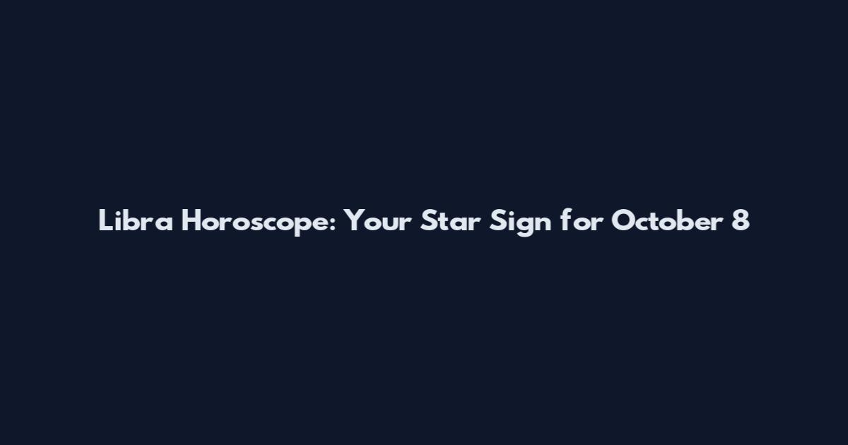 Libra Horoscope: Your Star Sign for October 8
