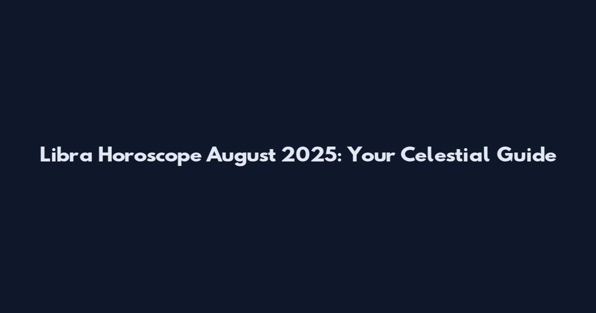 Libra Horoscope August 2025: Your Celestial Guide