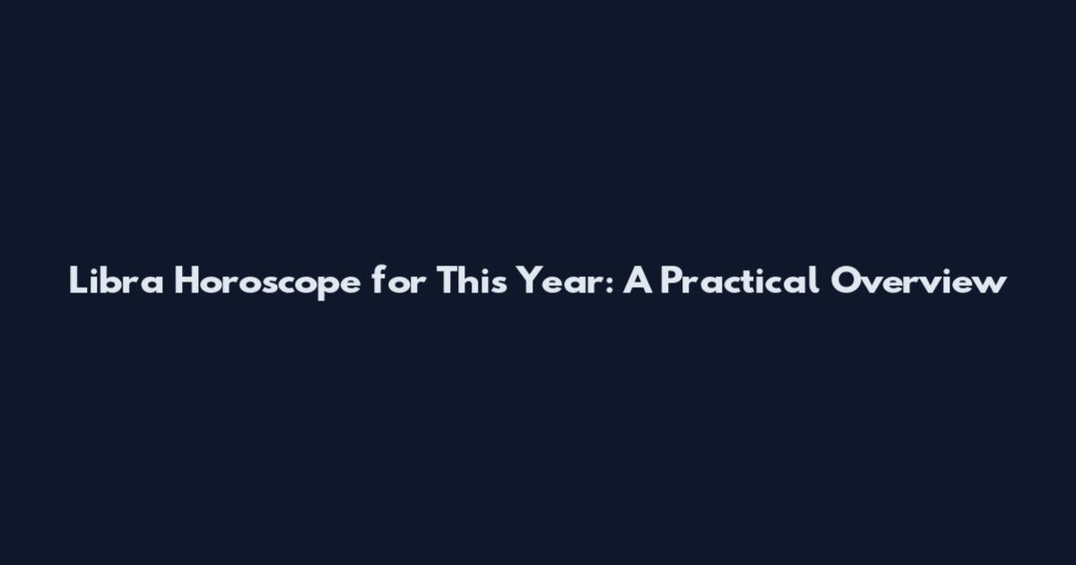 Libra Horoscope for This Year: A Practical Overview
