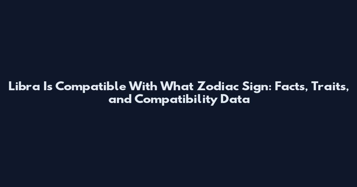 Libra Is Compatible With What Zodiac Sign: Facts, Traits, and Compatibility Data