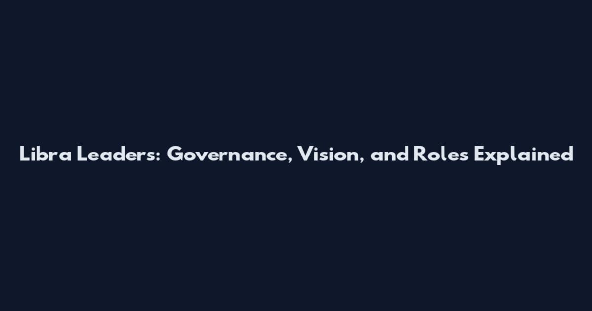 Libra Leaders: Governance, Vision, and Roles Explained