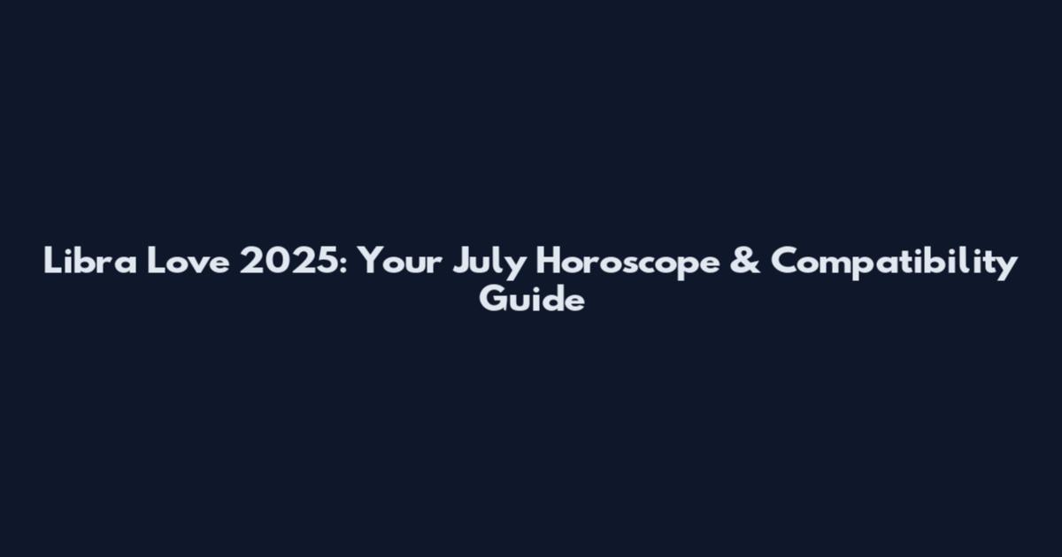 Libra Love 2025: Your July Horoscope & Compatibility Guide