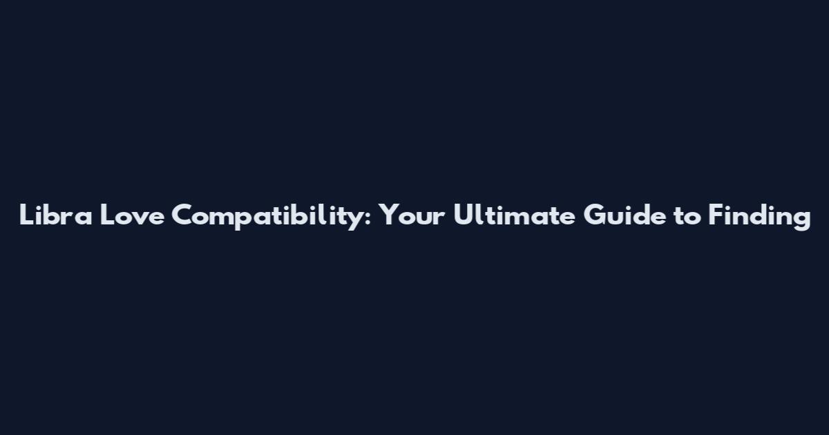 Libra Love Compatibility: Your Ultimate Guide to Finding