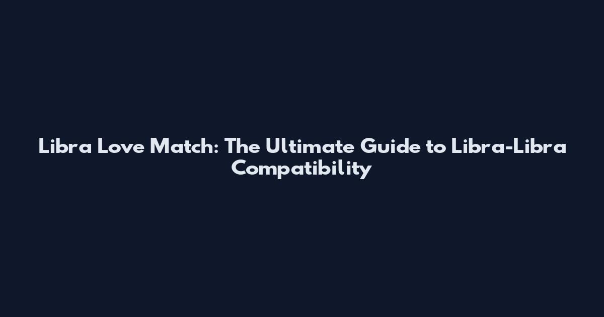 Libra Love Match: The Ultimate Guide to Libra-Libra Compatibility