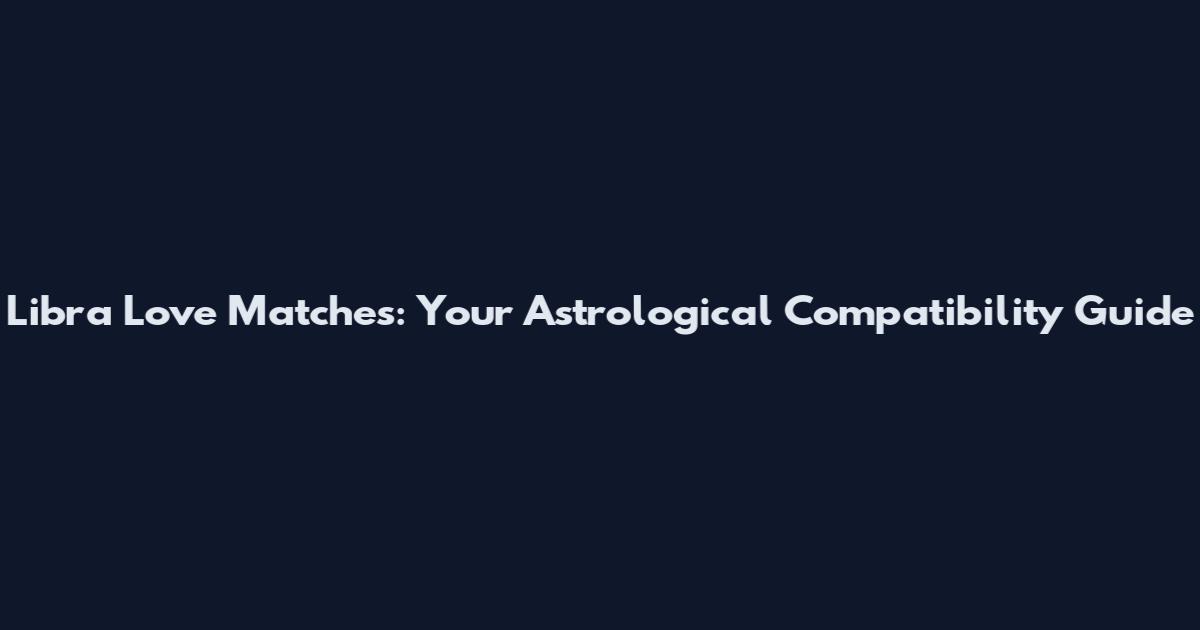 Libra Love Matches: Your Astrological Compatibility Guide