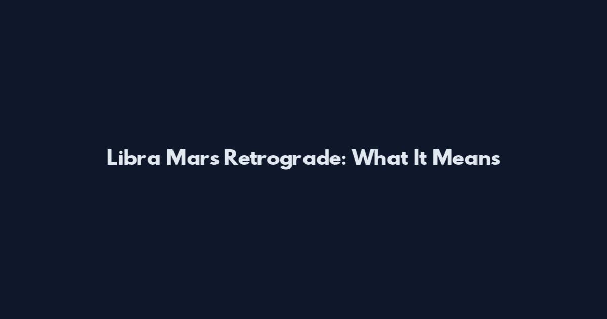Libra Mars Retrograde: What It Means