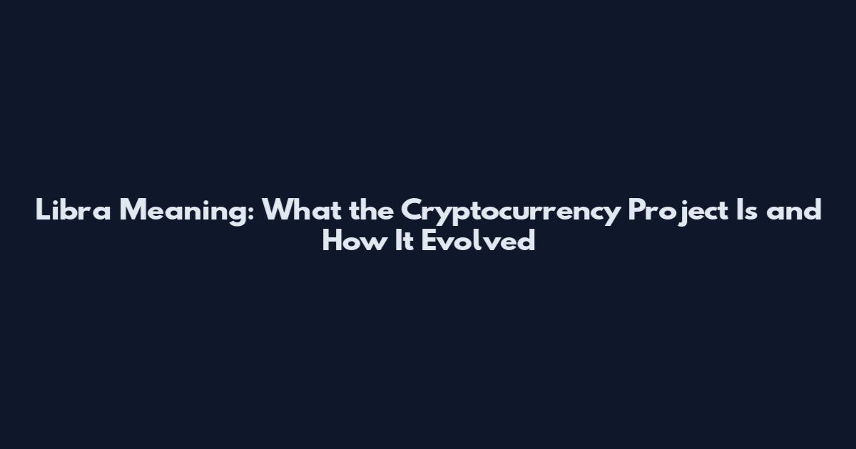 Libra Meaning: What the Cryptocurrency Project Is and How It Evolved