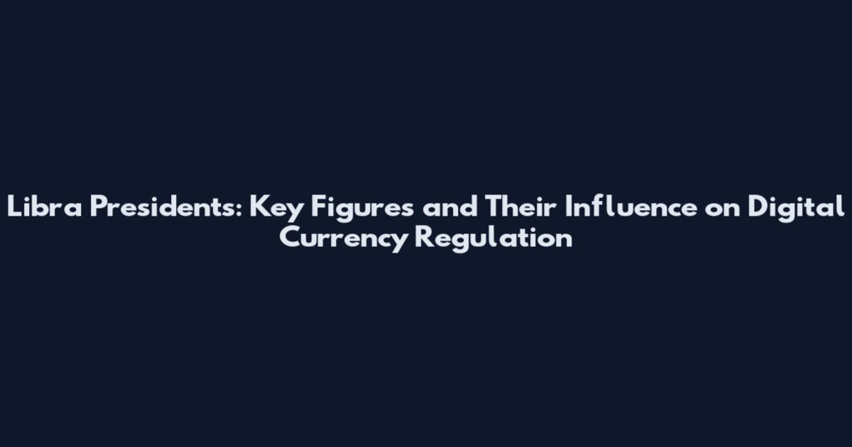 Libra Presidents: Key Figures and Their Influence on Digital Currency Regulation