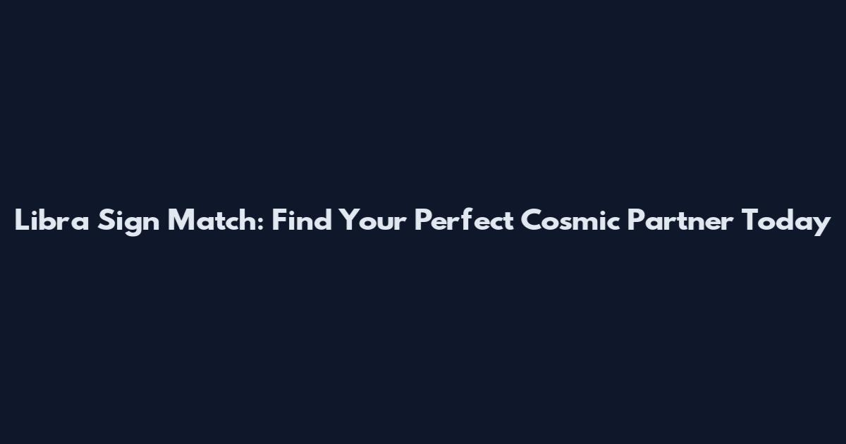 Libra Sign Match: Find Your Perfect Cosmic Partner Today