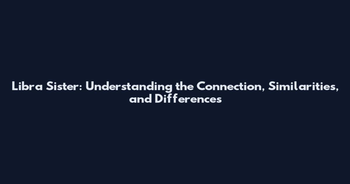 Libra Sister: Understanding the Connection, Similarities, and Differences
