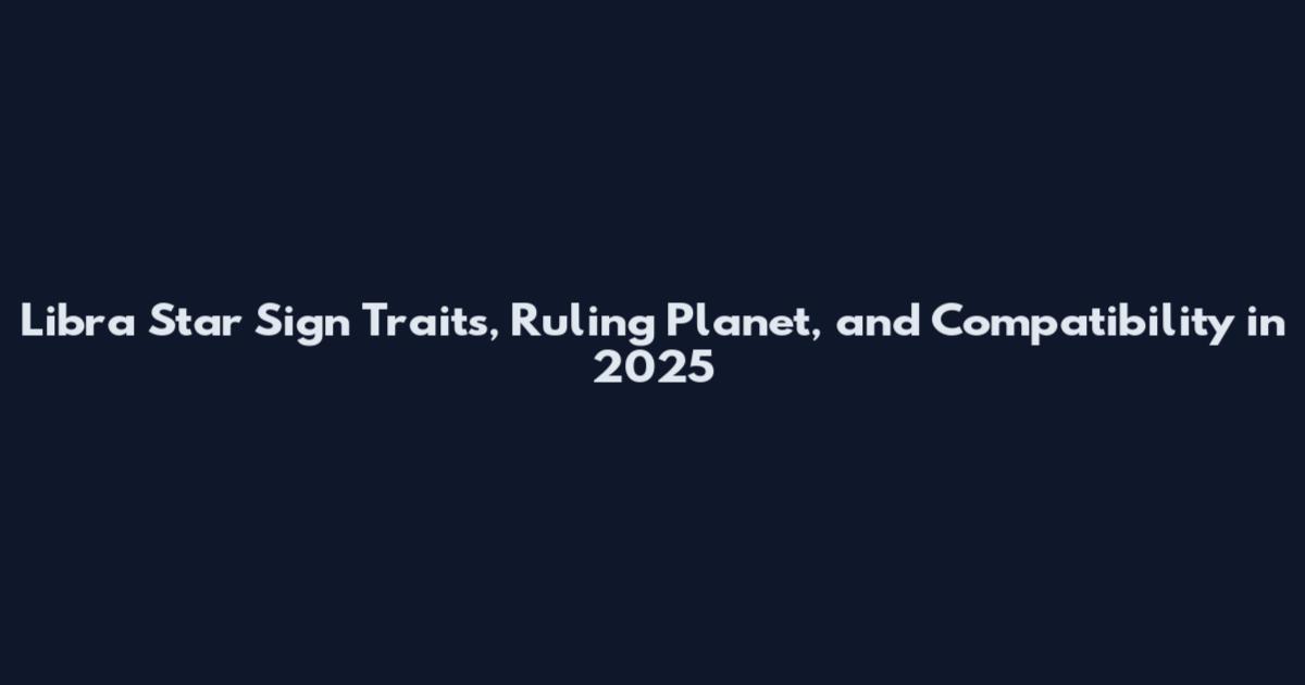 Libra Star Sign Traits, Ruling Planet, and Compatibility in 2025