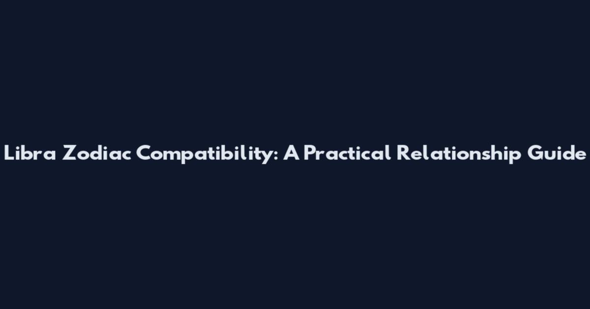 Libra Zodiac Compatibility: A Practical Relationship Guide