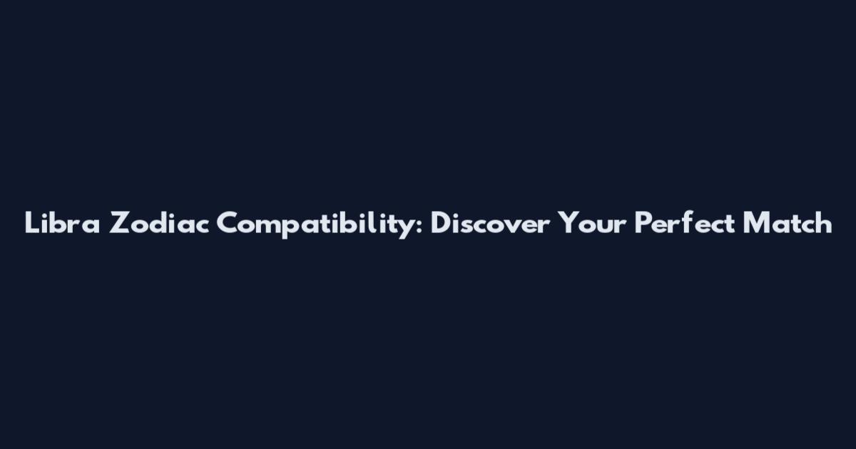 Libra Zodiac Compatibility: Discover Your Perfect Match