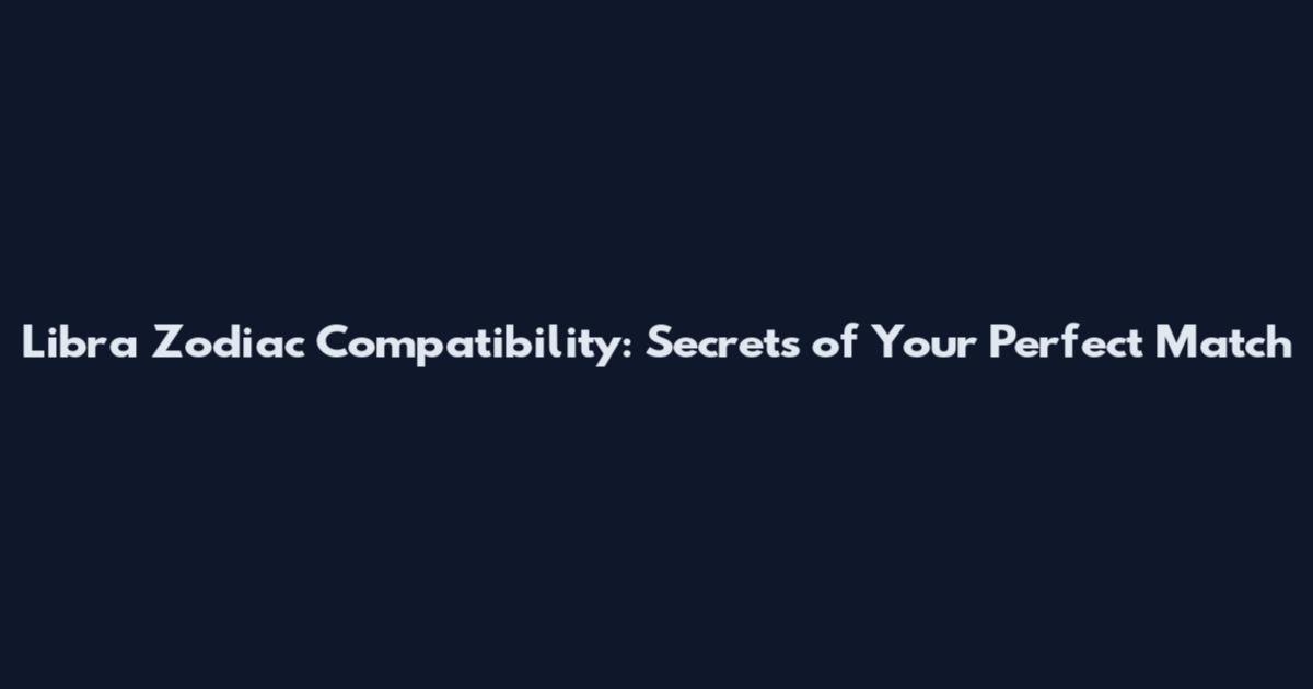 Libra Zodiac Compatibility: Secrets of Your Perfect Match