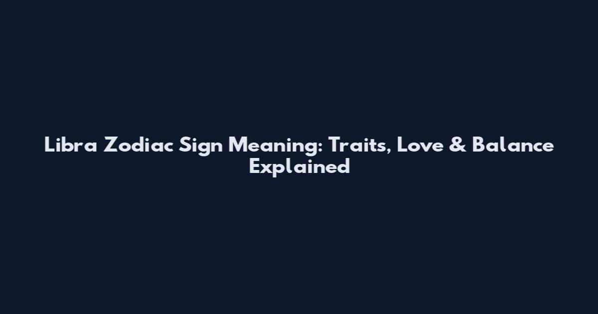 Libra Zodiac Sign Meaning: Traits, Love & Balance Explained