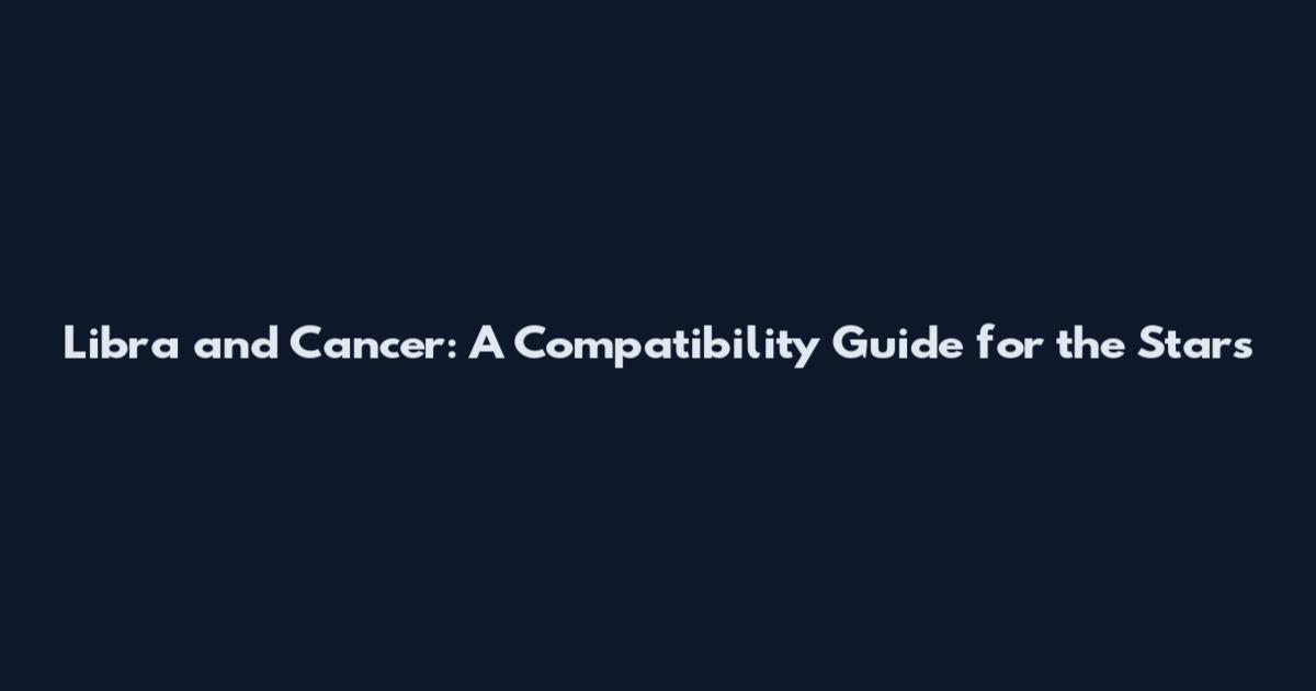 Libra and Cancer: A Compatibility Guide for the Stars