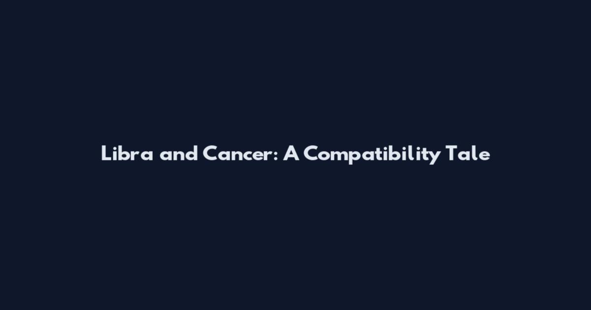 Libra and Cancer: A Compatibility Tale