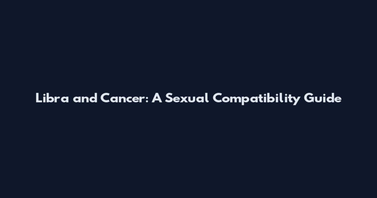 Libra and Cancer: A Sexual Compatibility Guide