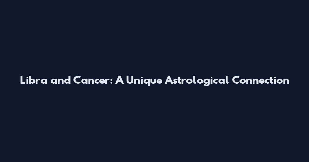 Libra and Cancer: A Unique Astrological Connection