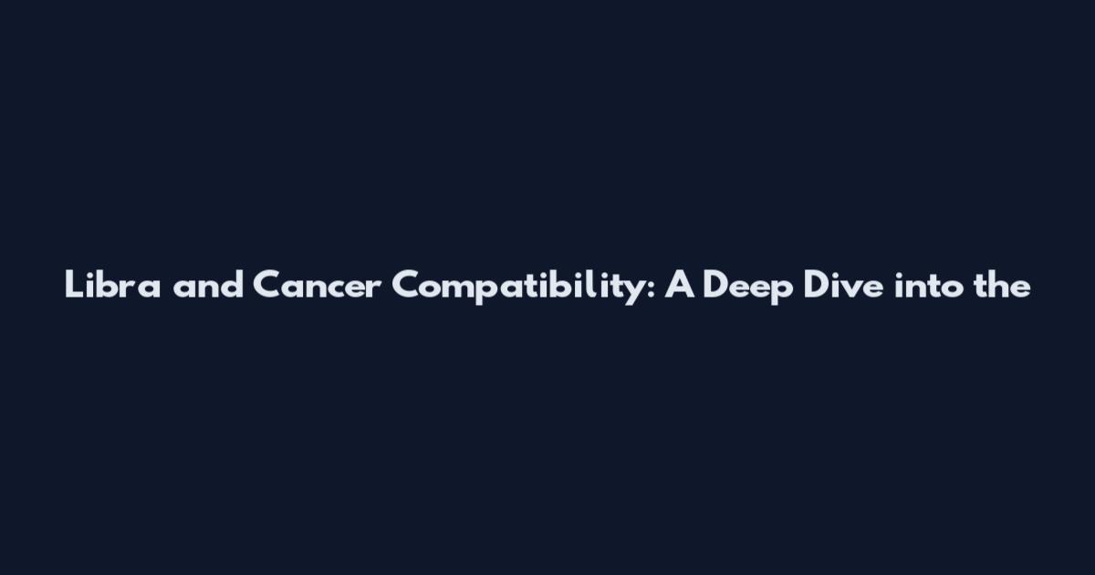 Libra and Cancer Compatibility: A Deep Dive into the