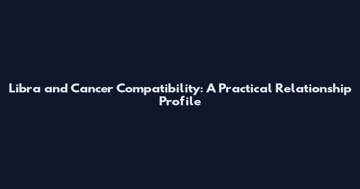 Libra and Cancer Compatibility: A Practical Relationship Profile