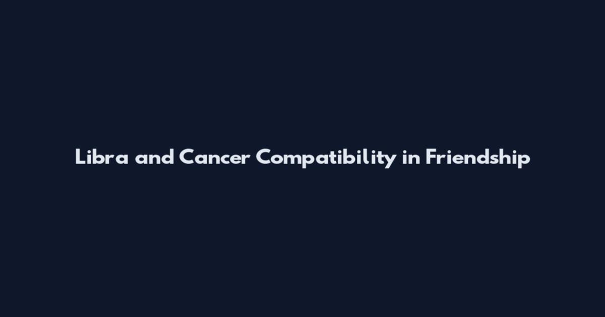 Libra and Cancer Compatibility in Friendship