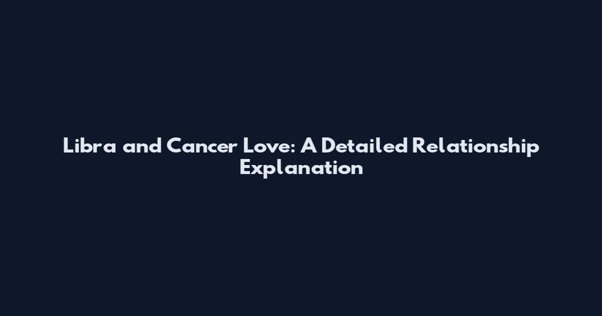 Libra and Cancer Love: A Detailed Relationship Explanation