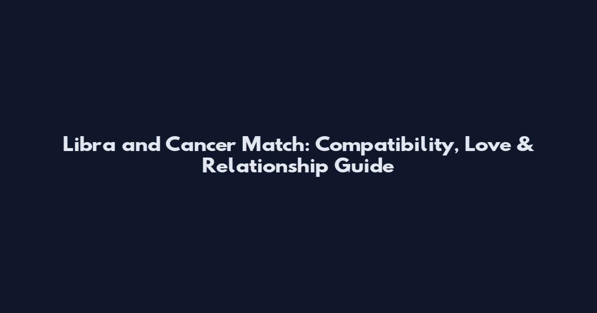 Libra and Cancer Match: Compatibility, Love & Relationship Guide