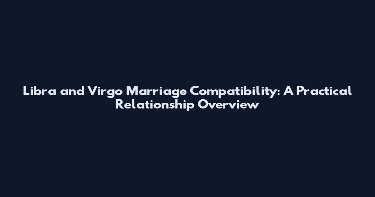 Libra and Virgo Marriage Compatibility: A Practical Relationship Overview