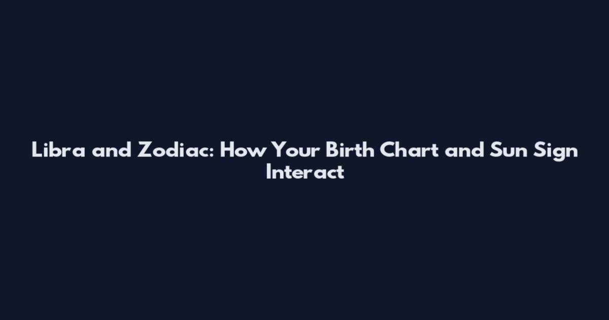 Libra and Zodiac: How Your Birth Chart and Sun Sign Interact