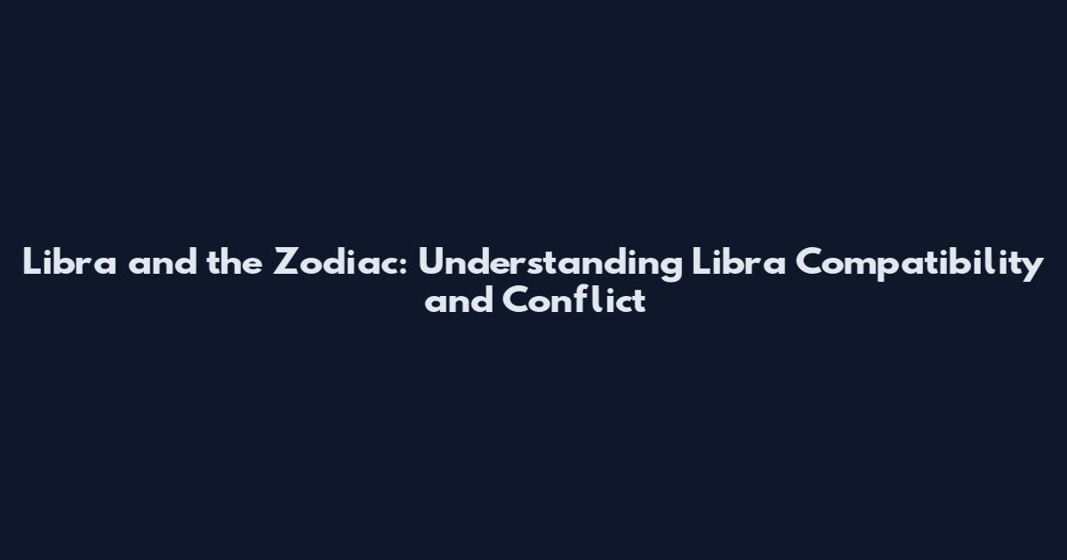 Libra and the Zodiac: Understanding Libra Compatibility and Conflict