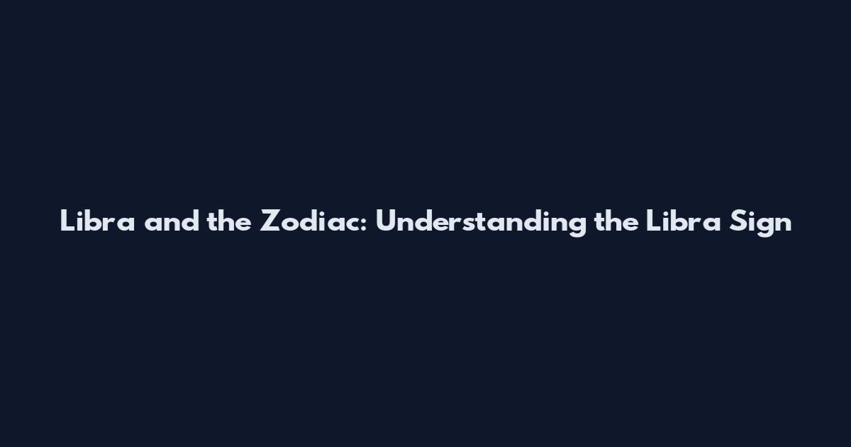 Libra and the Zodiac: Understanding the Libra Sign