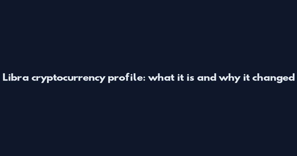Libra cryptocurrency profile: what it is and why it changed