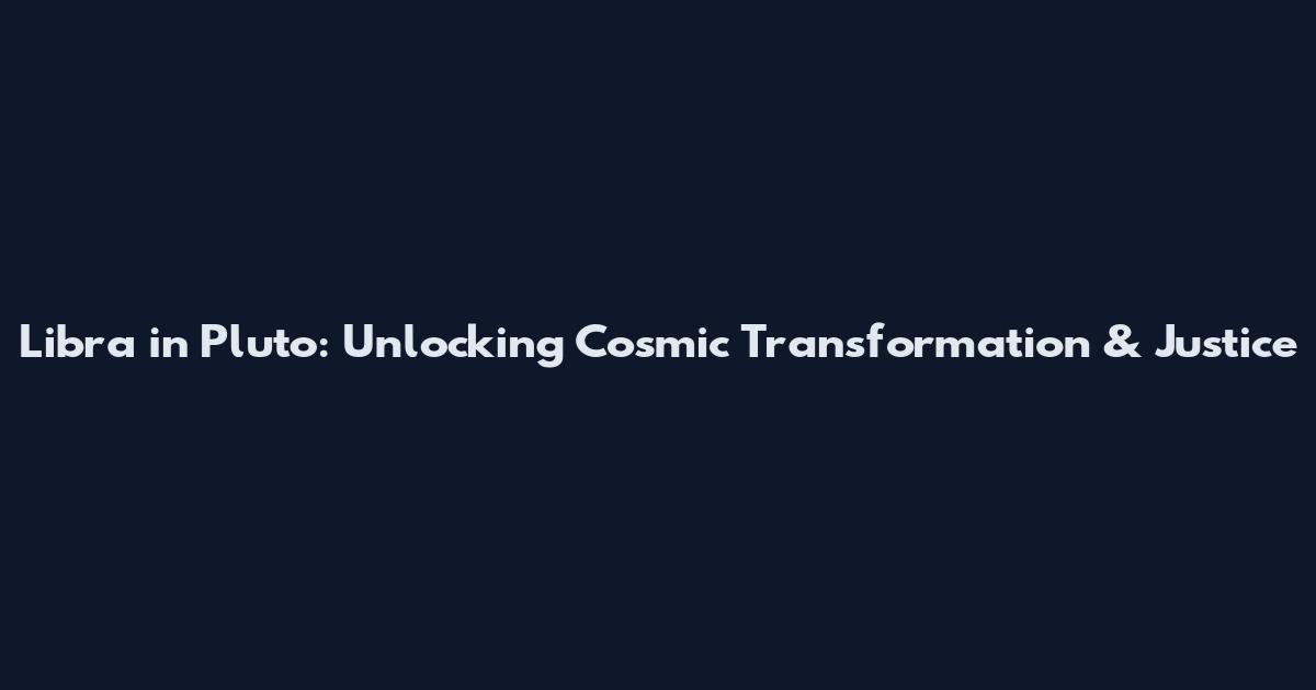 Libra in Pluto: Unlocking Cosmic Transformation & Justice