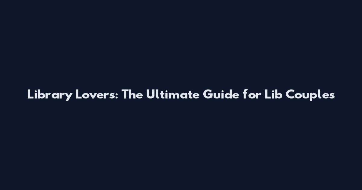 Library Lovers: The Ultimate Guide for Lib Couples