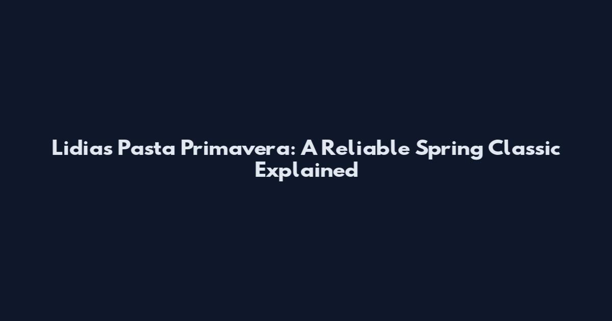 Lidia's Pasta Primavera: A Reliable Spring Classic Explained
