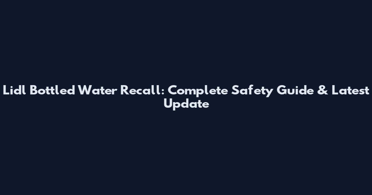 Lidl Bottled Water Recall: Complete Safety Guide & Latest Update