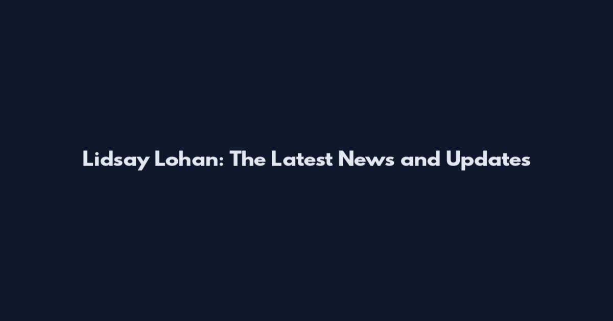 Lidsay Lohan: The Latest News and Updates