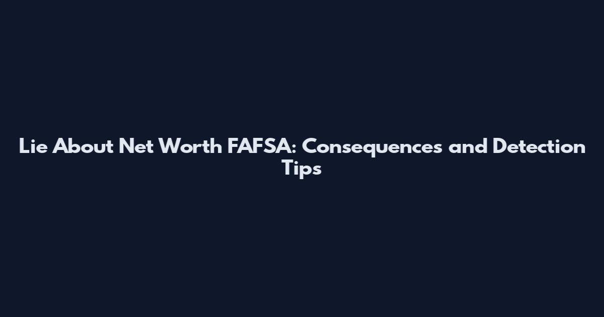 Lie About Net Worth FAFSA: Consequences and Detection Tips