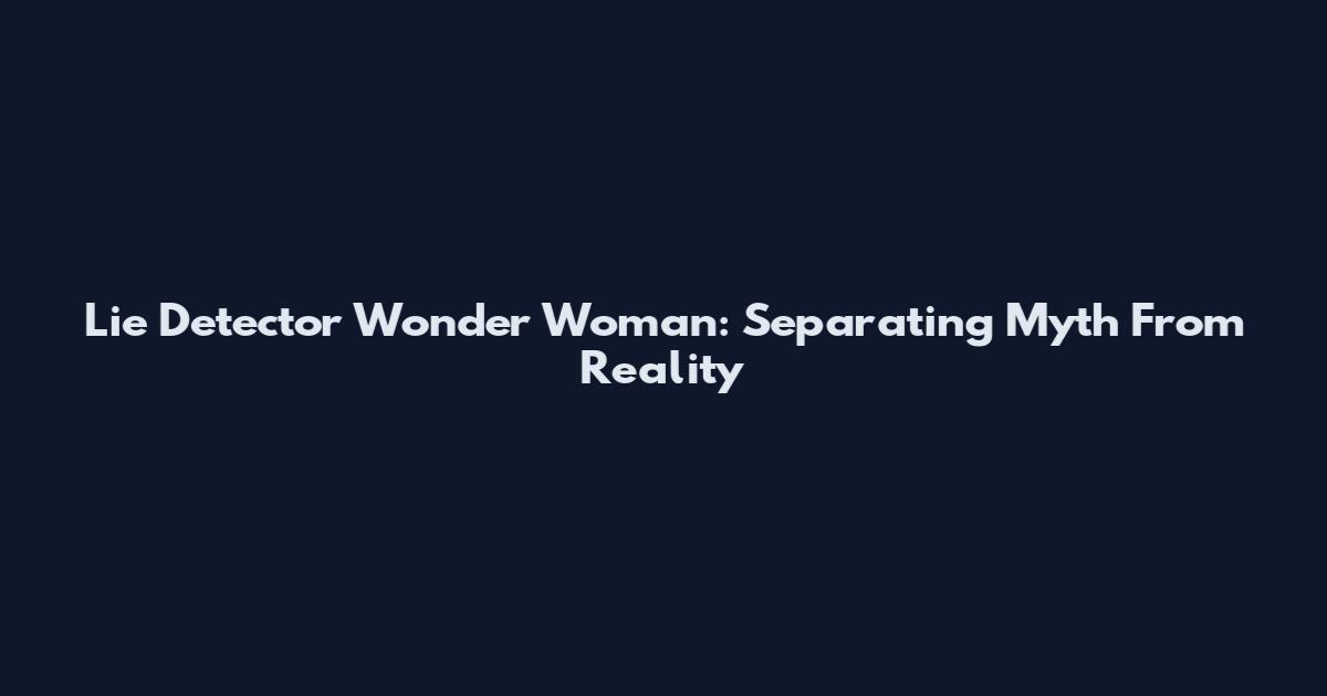 Lie Detector Wonder Woman: Separating Myth From Reality