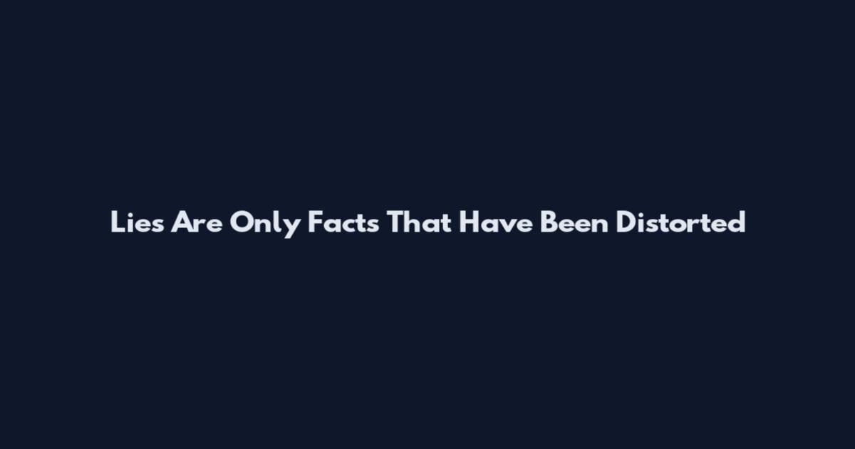 Lies Are Only Facts That Have Been Distorted
