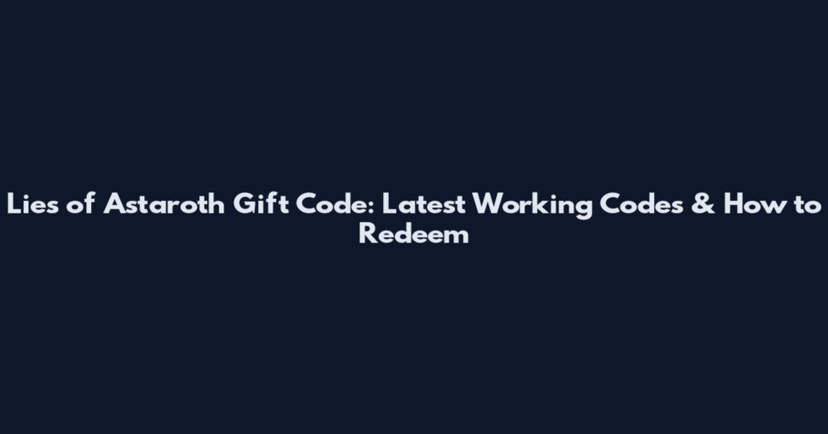 Lies of Astaroth Gift Code: Latest Working Codes & How to Redeem