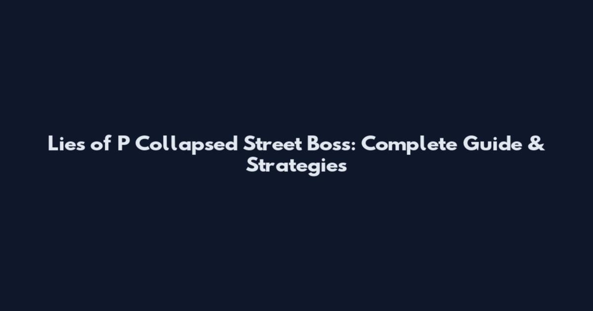 Lies of P Collapsed Street Boss: Complete Guide & Strategies