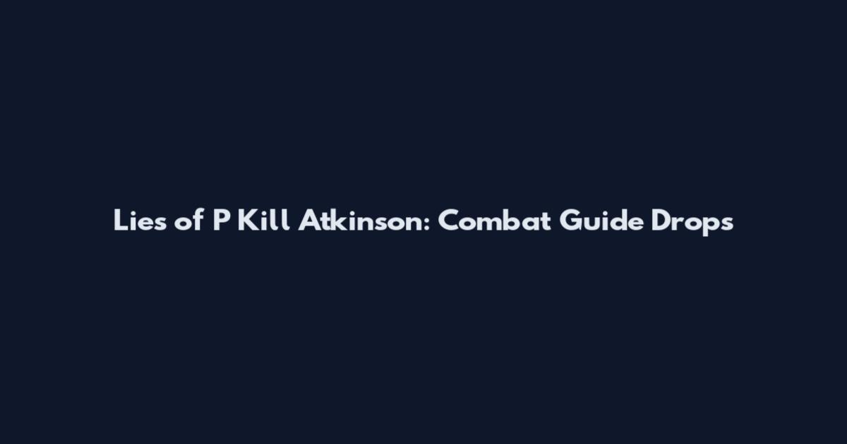 Lies of P Kill Atkinson: Combat Guide Drops