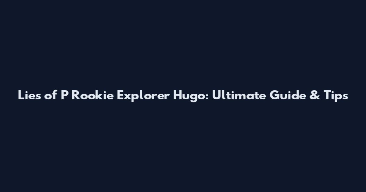 Lies of P Rookie Explorer Hugo: Ultimate Guide & Tips