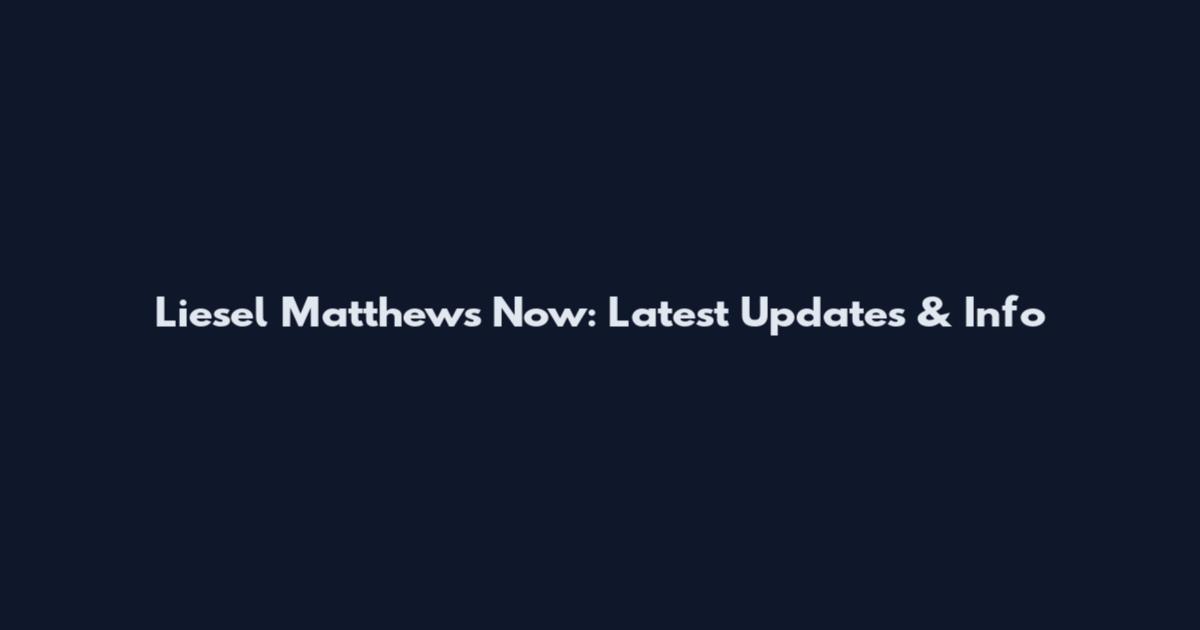 Liesel Matthews Now: Latest Updates & Info
